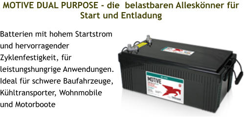 MOTIVE DUAL PURPOSE - die  belastbaren Alleskönner für Start und Entladung  Batterien mit hohem Startstrom und hervorragender Zyklenfestigkeit, für leistungshungrige Anwendungen. Ideal für schwere Baufahrzeuge, Kühltransporter, Wohnmobile und Motorboote